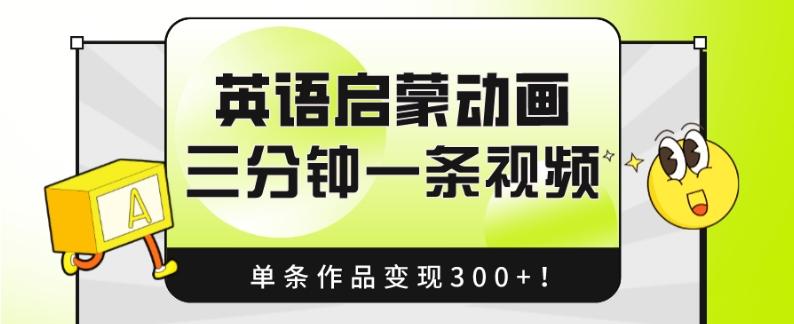 英语启蒙动画，三分钟一条视频，单条作品变现300+！-E网资源
