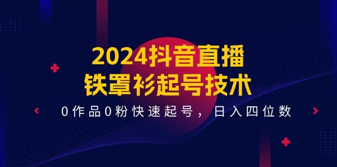 2024抖音直播-铁罩衫起号技术，0作品0粉快速起号，日入四位数(14节课-E网资源