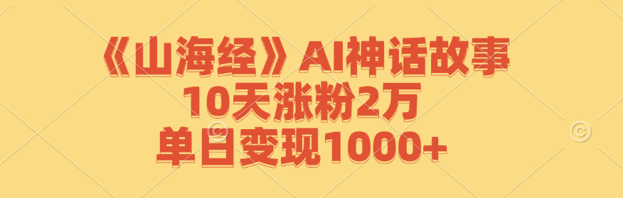 《山海经》AI神话故事,10天涨粉2万,单日变现1000+-E网资源