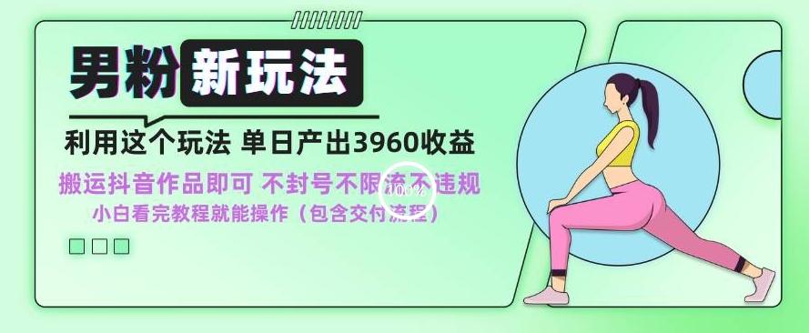 男粉新玩法小白一天也能有3960的收益，不违规不封号不限流，操作当天就能出单【揭秘】-E网资源