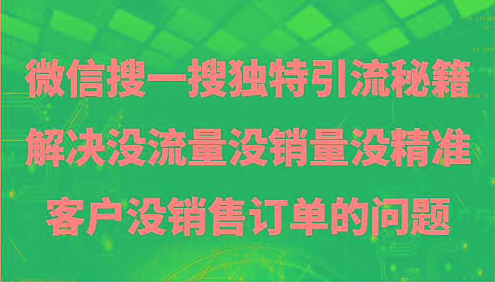 微信搜一搜暴力引流，解决没流量没销量没精准客户没销售订单的问题-E网资源