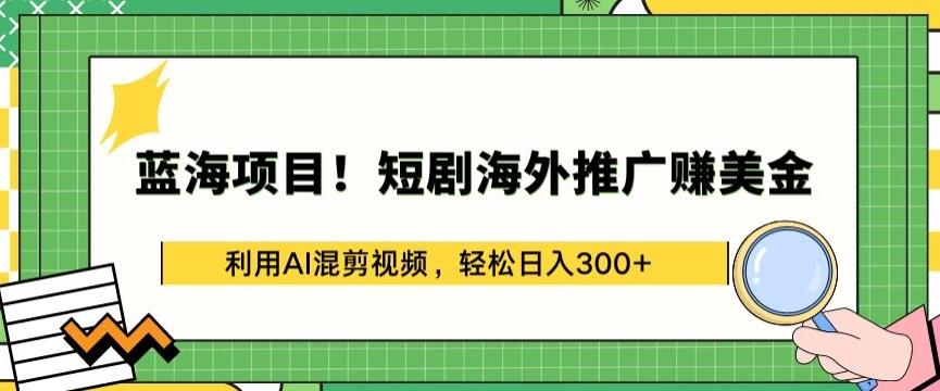 蓝海项目!短剧海外推广赚美金，利用AI混剪视频，轻松日入300+【揭秘】-E网资源
