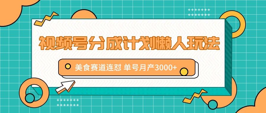 视频号分成计划懒人玩法，美食赛道连怼 单号月产3000+-E网资源