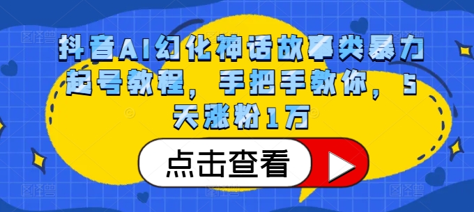 抖音AI幻化神话故事类暴力起号教程，手把手教你，5天涨粉1万-E网资源