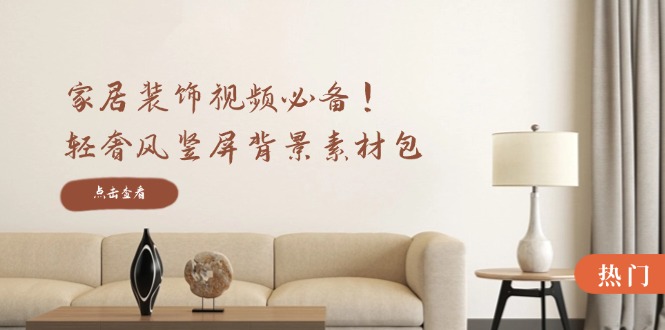 家居装饰视频必备！轻奢风竖屏背景素材包，含清晰、中间虚化、全屏虚化-E网资源