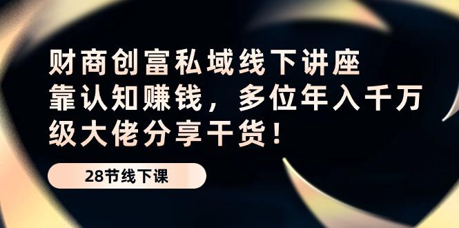 财商·创富私域线下讲座：靠认知赚钱，多位年入千万级大佬分享干货！-E网资源