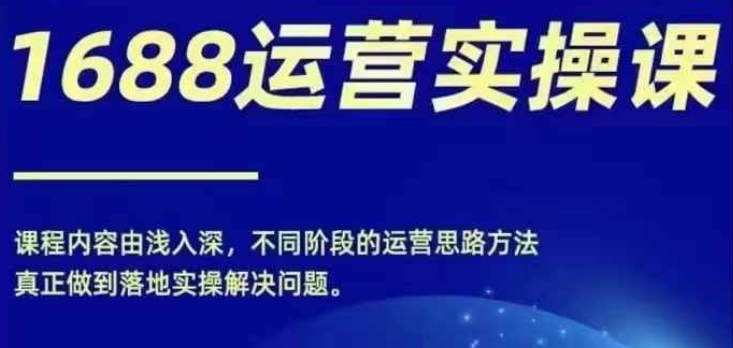 1688实操运营课，零基础学会1688实操运营，电商年入百万不是梦-E网资源