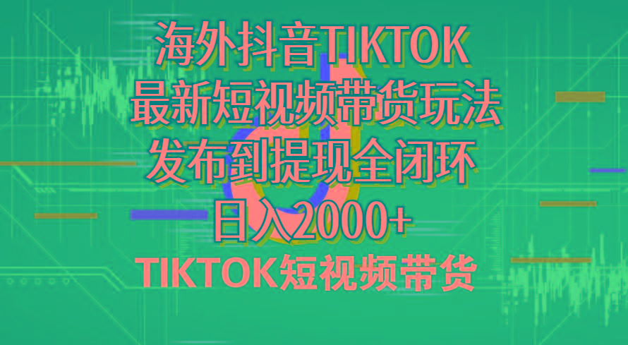 海外短视频带货，最新短视频带货玩法发布到提现全闭环，日入2000+-E网资源
