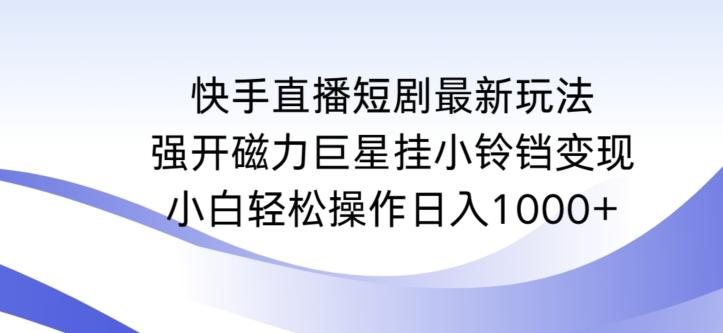 快手直播短剧最新玩法，强开磁力巨星挂小铃铛变现，小白轻松操作日入1000+【揭秘】-E网资源