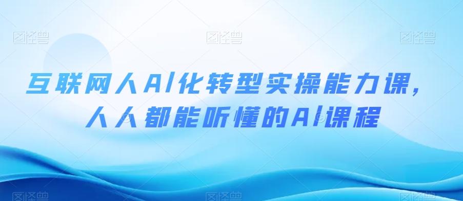 互联网人Al化转型实操能力课，人人都能听懂的Al课程-E网资源