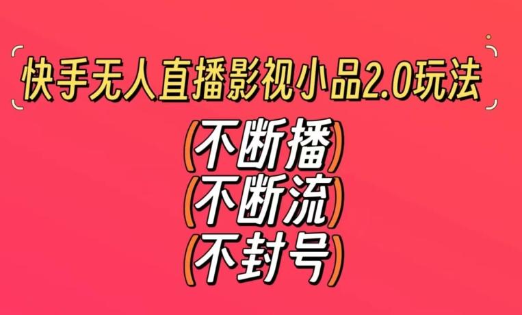 快手无人直播影视小品2.0玩法，不断流，不封号，不需要会剪辑，每天能稳定500-1000+【揭秘】-E网资源