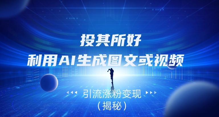 投其所好，利用AI生成图文或视频引流涨粉变现（揭秘）-E网资源