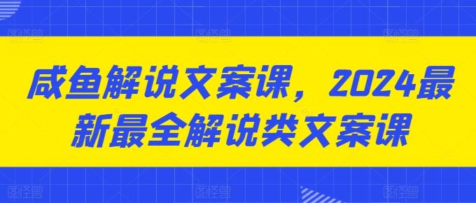咸鱼解说文案课，2024最新最全解说类文案课-E网资源