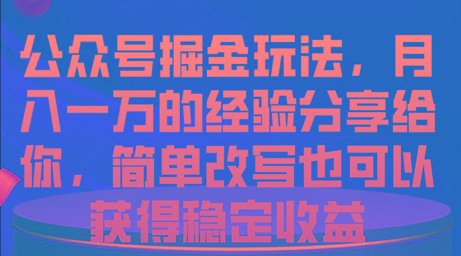 公众号掘金玩法，月入一万的经验分享给你，简单改写也可以获得稳定收益-E网资源