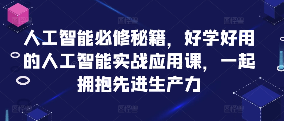 人工智能必修秘籍，好学好用的人工智能实战应用课，一起拥抱先进生产力-E网资源