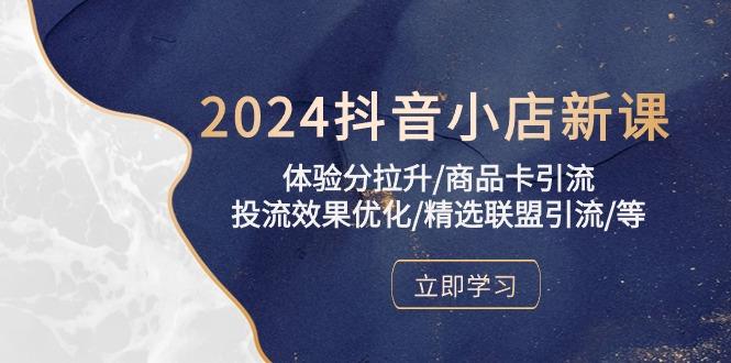 2024抖音小店新课，体验分拉升/商品卡引流/投流效果优化/精选联盟引流/等-E网资源