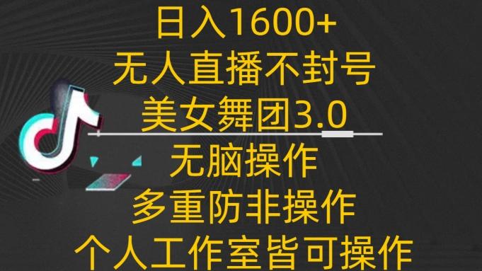 日入1600+，不封号无人直播美女舞团3.0，无脑操作多重防非操作，个人工作制皆可操作【揭秘】-E网资源
