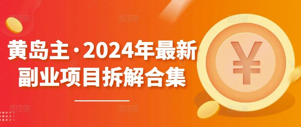 黄岛主·2024年最新副业项目拆解合集【无水印】-E网资源