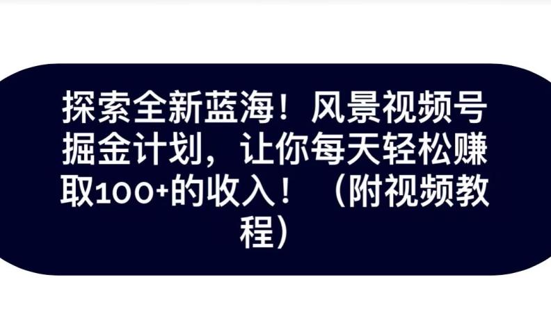 探索全新蓝海！抖音风景号掘金计划，让你每天轻松赚取100+的收入-E网资源