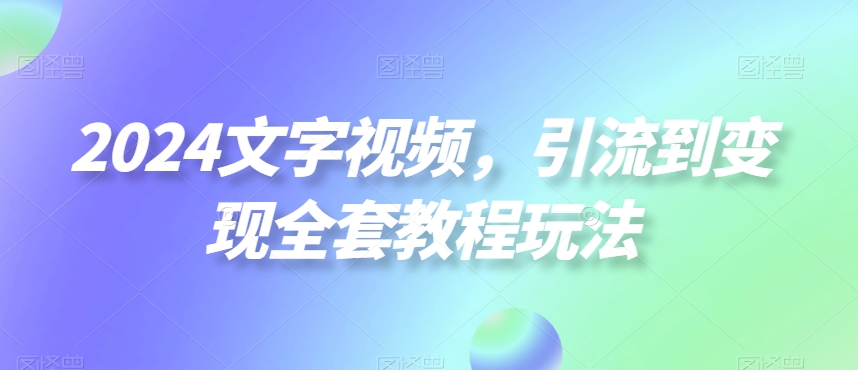 2024文字视频，引流到变现全套教程玩法【揭秘】-E网资源