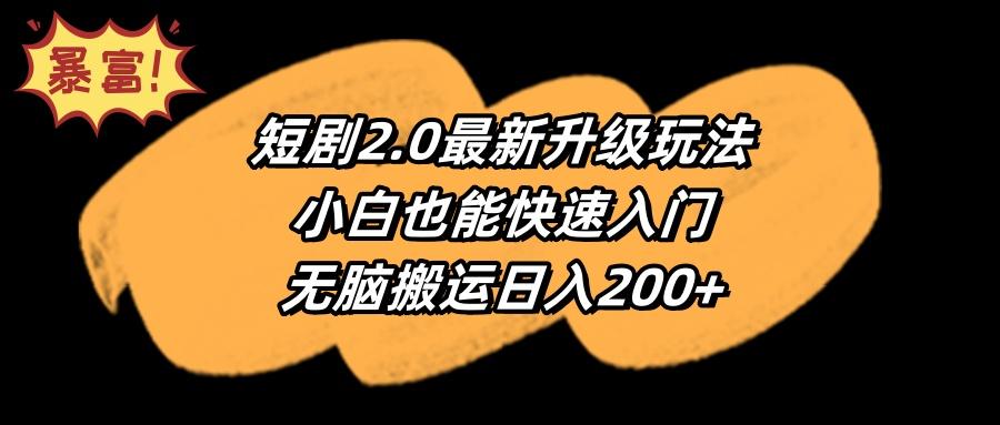 (9375期)短剧2.0最新升级玩法，小白也能快速入门，无脑搬运日入200+-E网资源