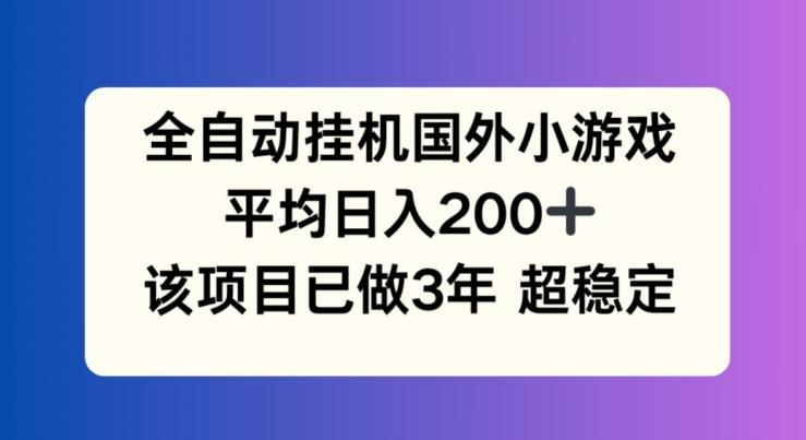 全自动挂机国外小游戏，平均日入200+，此项目已经做了3年 稳定持久【揭秘】-E网资源