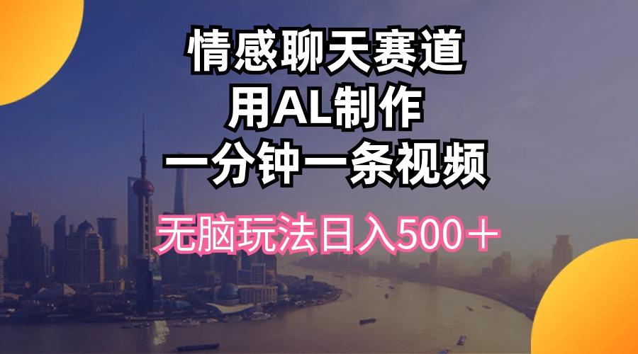 情感聊天赛道用al制作一分钟一条视频无脑玩法日入500＋-E网资源