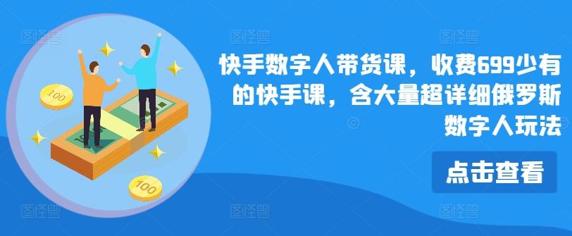 快手数字人带货课，收费699少有的快手课，含大量超详细俄罗斯数字人玩法-E网资源