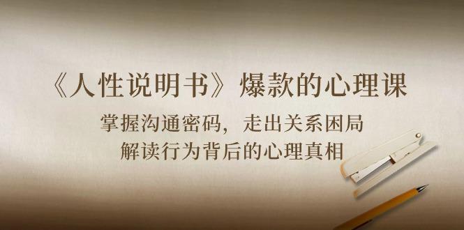 《人性 说明书》爆款的心理课：沟通密码/关系困局/解读行为背后心理真相-E网资源