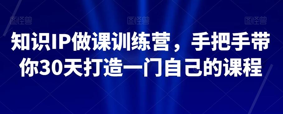 知识IP做课训练营，手把手带你30天打造一门自己的课程-E网资源