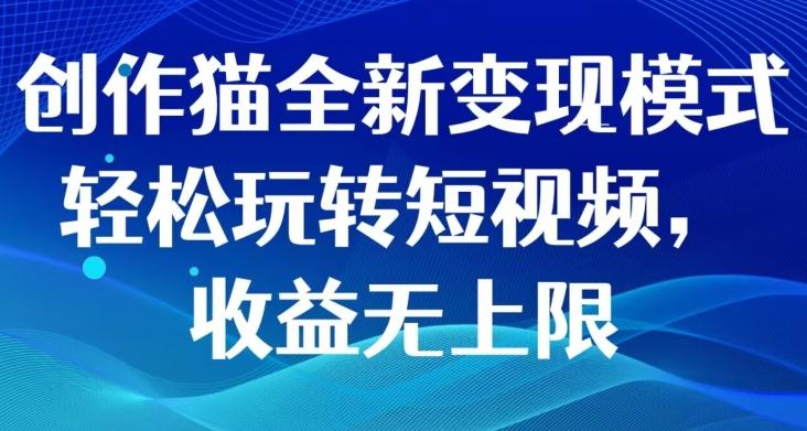创作猫全新变现模式，轻松玩转短视频，收益无上限-E网资源