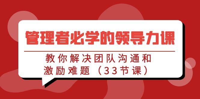 管理者必学的领导力课：教你解决团队沟通和激励难题(33节课)-E网资源