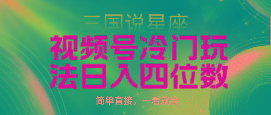 (9383期)视频号掘金冷门玩法，三国星座赛道，日入四位数(教程+素材)-E网资源