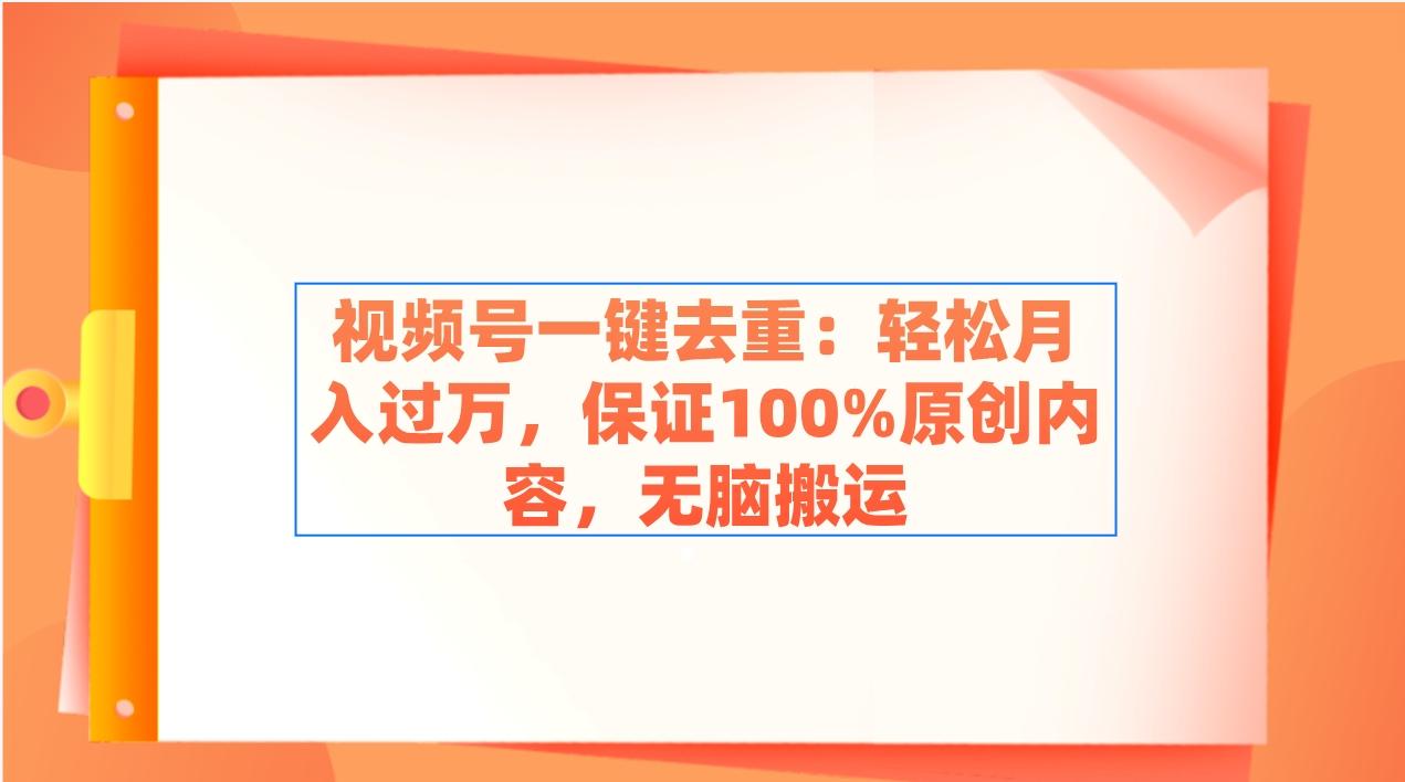 视频号一键去重：轻松月入过万，保证100%原创内容，无脑搬运-E网资源