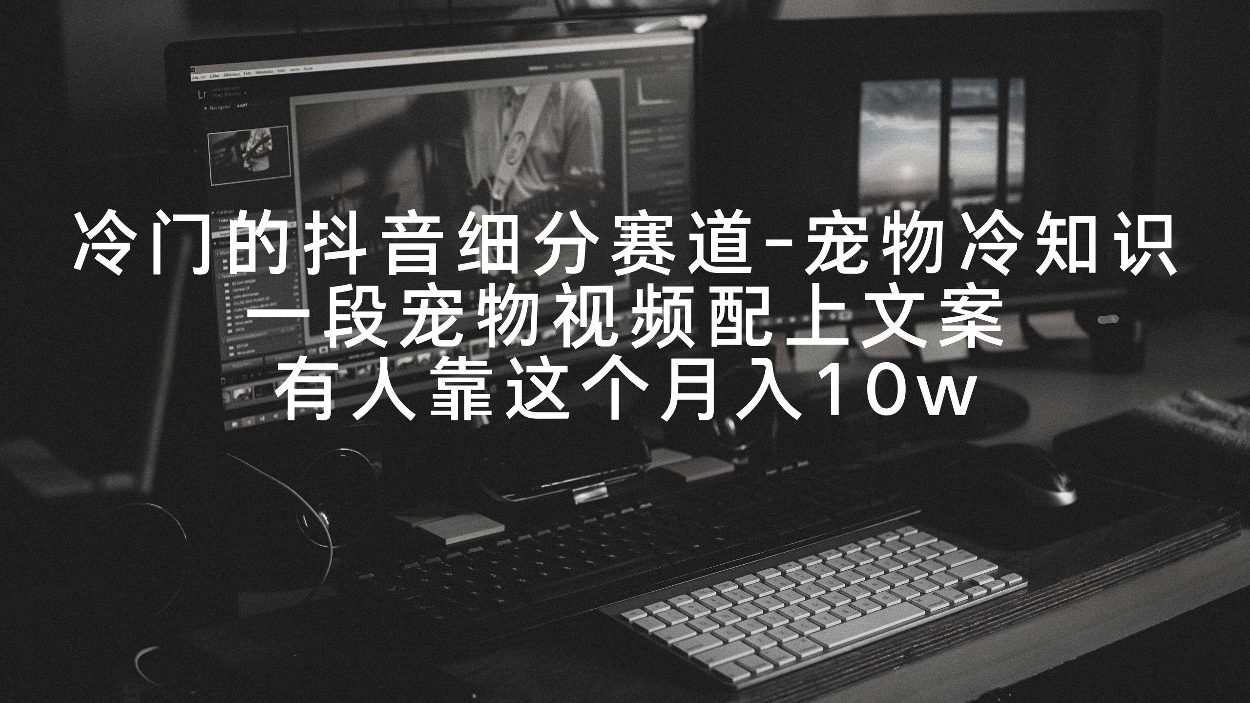 冷门的抖音细分赛道-宠物冷知识，一段宠物视频配上文案，有人靠这个月入10w-E网资源