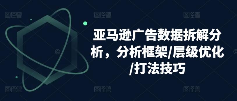 亚马逊广告数据拆解分析，分析框架/层级优化/打法技巧-E网资源