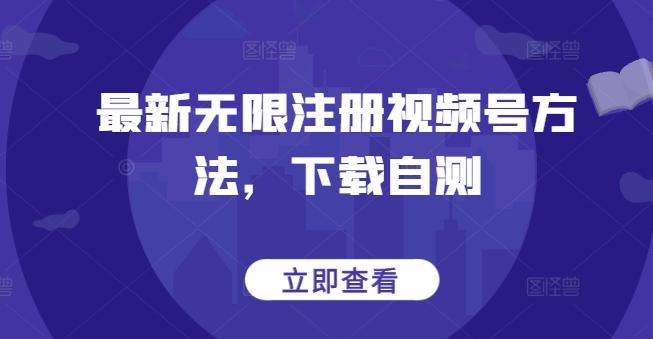 最新无限注册视频号方法，下载自测-E网资源
