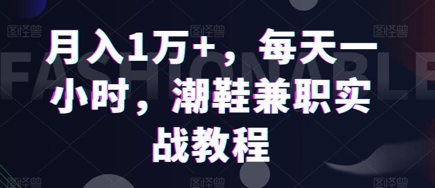 月入1万+，每天一小时，潮鞋兼职实战教程-E网资源