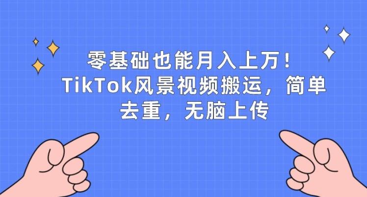 零基础也能月入上w，TikTok风景视频搬运，简单去重，无脑上传【揭秘】-E网资源
