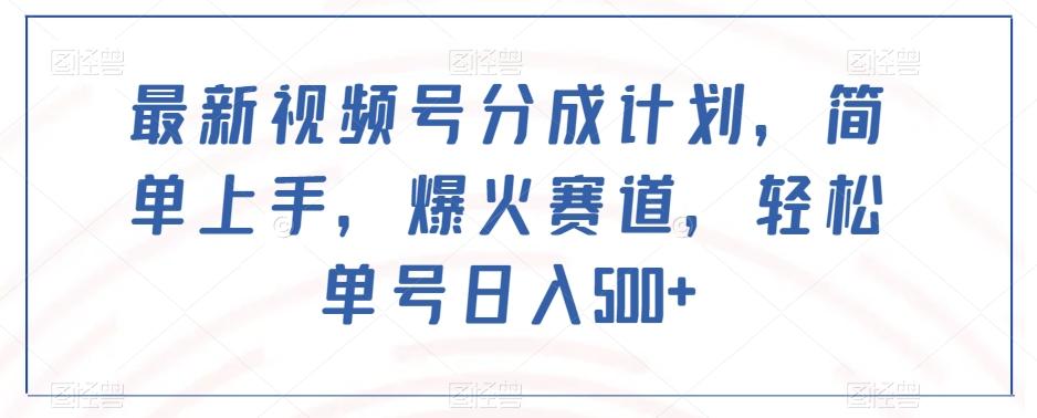 最新视频号分成计划，简单上手，爆火赛道，轻松单号日入500+-E网资源