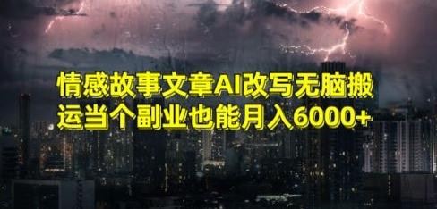 情感故事文章AI改写无脑搬运当个副业也能月入6000+【揭秘】-E网资源