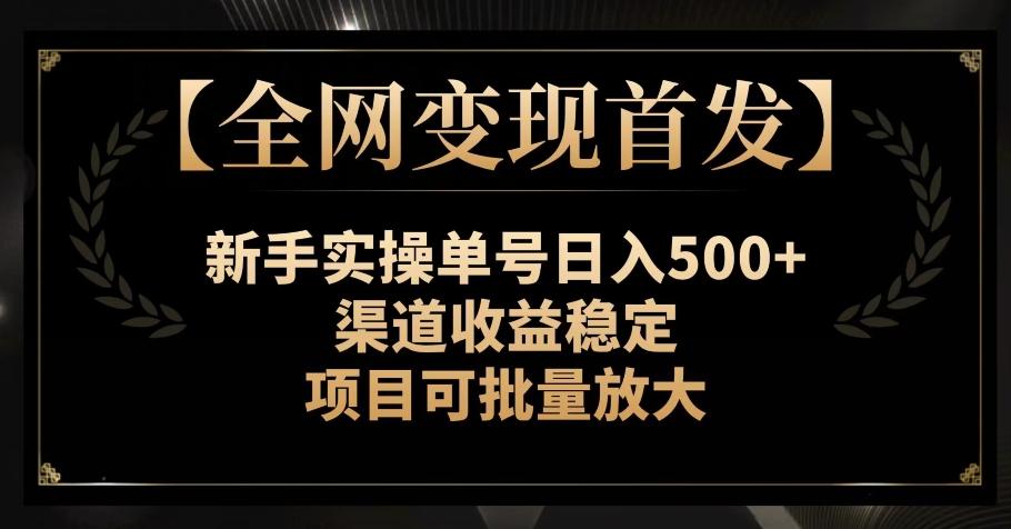 【全网变现首发】新手实操单号日入500+，渠道收益稳定，项目可批量放大【揭秘】-E网资源