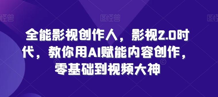 全能影视创作人，影视2.0时代，教你用AI赋能内容创作，​零基础到视频大神-E网资源