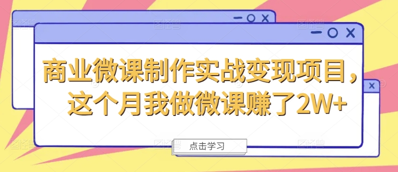 商业微课制作实战变现项目，这个月我做微课赚了2W+-E网资源