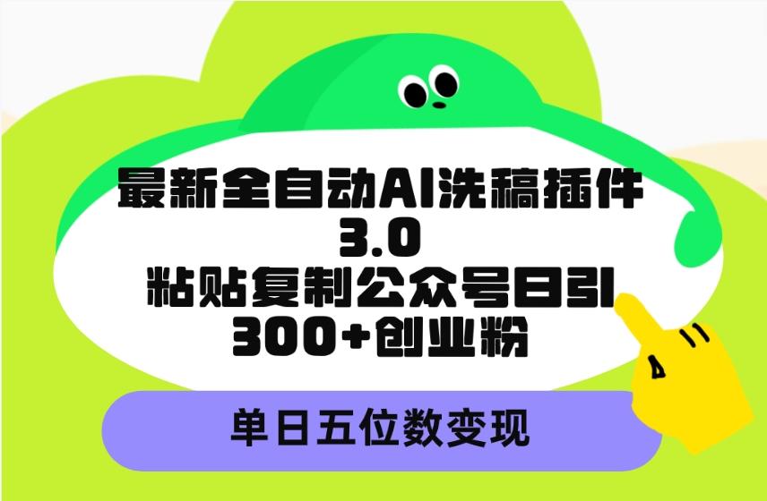 (9662期)最新全自动AI洗稿插件3.0，粘贴复制公众号日引300+创业粉，单日五位数变现-E网资源