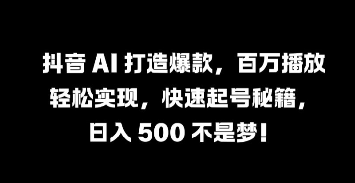 抖音 AI 打造爆款，百万播放轻松实现，快速起号秘籍【揭秘】-E网资源