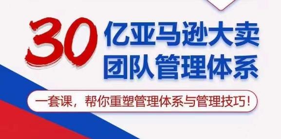 30亿亚马逊大卖团队管理体系，一套课，帮你重塑管理体系与管理技巧-E网资源