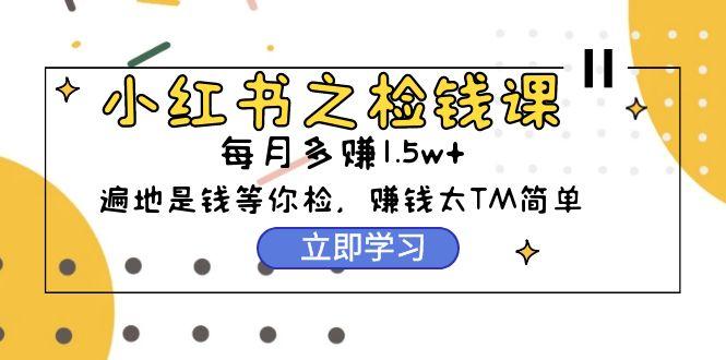 (9890期)小红书之检钱课：从0开始实测每月多赚1.5w起步，赚钱真的太简单了(98节)-E网资源