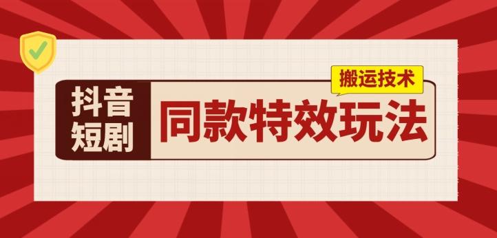 抖音短剧同款特效搬运技术，实测一天千元收益-E网资源