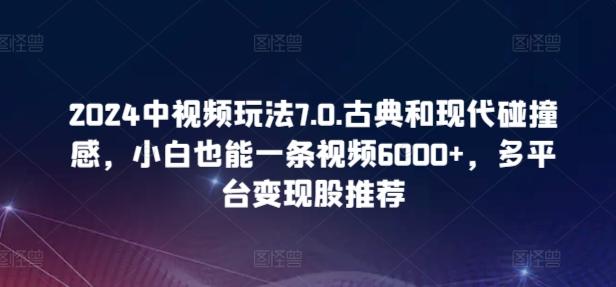 2024中视频玩法7.0.古典和现代碰撞感，小白也能一条视频6000+，多平台变现【揭秘】-E网资源